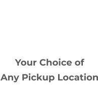 Your Choice of Any Pickup Location